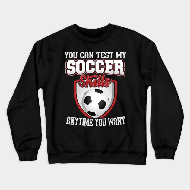 You Can Test My Soccer Skills Anytime You Want Crewneck Sweatshirt by YouthfulGeezer